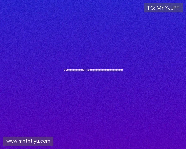 KY体育电游官网为您带来2026世界杯最新赛况、精彩赛事分析与实时比分更新